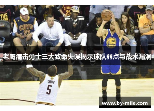 老鹰痛击勇士三大致命失误揭示球队弱点与战术漏洞 老鹰痛击勇士三大致命失误揭示球队弱点与战术漏洞