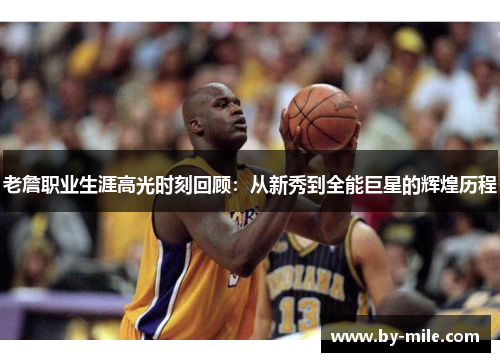 老詹职业生涯高光时刻回顾:从新秀到全能巨星的辉煌历程 老詹职业生涯高光时刻回顾:从新秀到全能巨星的辉煌历程