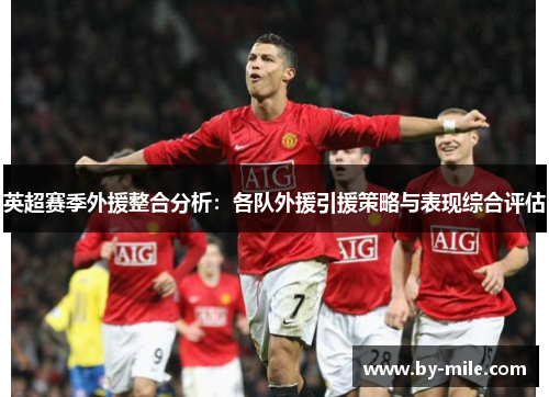 英超赛季外援整合分析:各队外援引援策略与表现综合评估 英超赛季外援整合分析:各队外援引援策略与表现综合评估