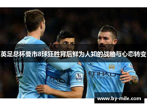 英足总杯曼市8球狂胜背后鲜为人知的战略与心态转变 英足总杯曼市8球狂胜背后鲜为人知的战略与心态转变