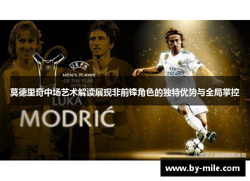 莫德里奇中场艺术解读展现非前锋角色的独特优势与全局掌控 莫德里奇中场艺术解读展现非前锋角色的独特优势与全局掌控