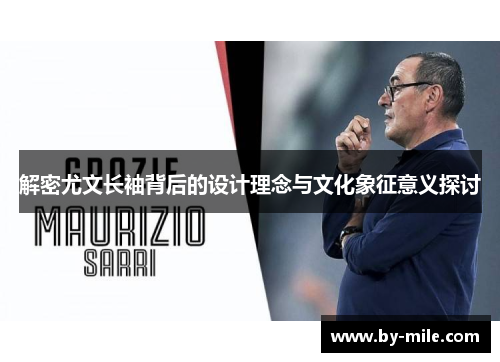 解密尤文长袖背后的设计理念与文化象征意义探讨 解密尤文长袖背后的设计理念与文化象征意义探讨