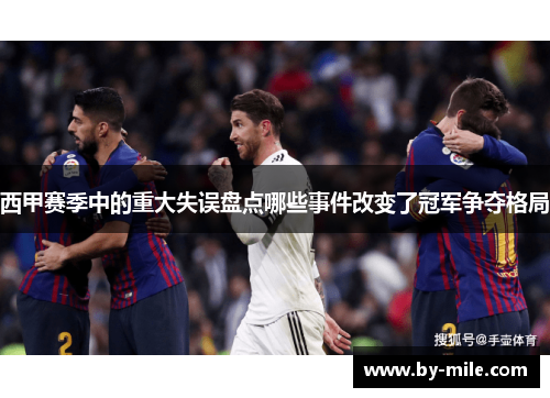 西甲赛季中的重大失误盘点哪些事件改变了冠军争夺格局 西甲赛季中的重大失误盘点哪些事件改变了冠军争夺格局