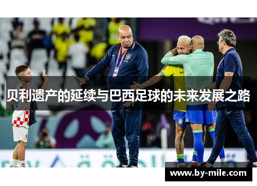 贝利遗产的延续与巴西足球的未来发展之路