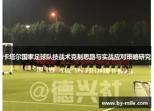 卡塔尔国家足球队技战术克制思路与实战应对策略研究 卡塔尔国家足球队技战术克制思路与实战应对策略研究