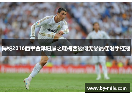 揭秘2016西甲金靴归属之谜梅西缘何无缘最佳射手桂冠 揭秘2016西甲金靴归属之谜梅西缘何无缘最佳射手桂冠