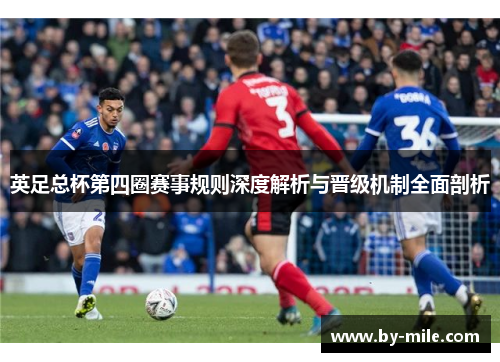 英足总杯第四圈赛事规则深度解析与晋级机制全面剖析 英足总杯第四圈赛事规则深度解析与晋级机制全面剖析