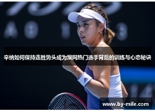 辛纳如何保持连胜势头成为澳网热门选手背后的训练与心态秘诀 辛纳如何保持连胜势头成为澳网热门选手背后的训练与心态秘诀