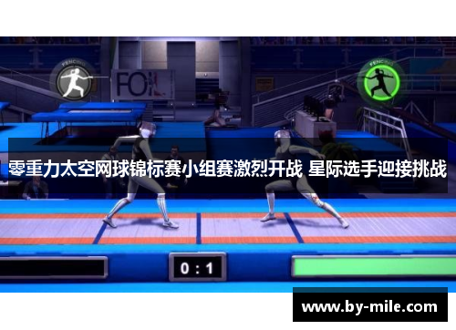 零重力太空网球锦标赛小组赛激烈开战 星际选手迎接挑战
