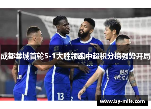 成都蓉城首轮5-1大胜领跑中超积分榜强势开局