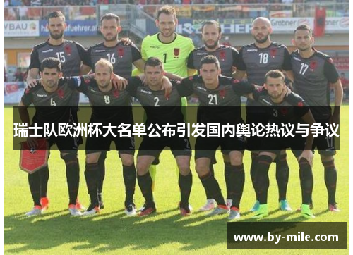 瑞士队欧洲杯大名单公布引发国内舆论热议与争议
