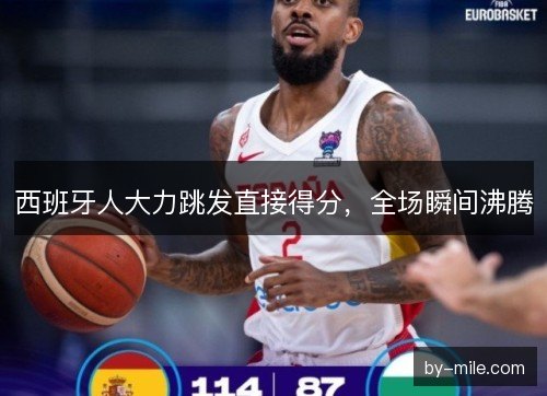 西班牙人大力跳发直接得分，全场瞬间沸腾